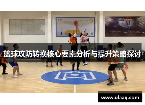篮球攻防转换核心要素分析与提升策略探讨