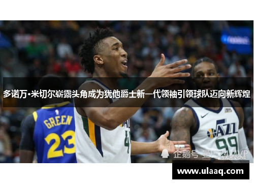 多诺万·米切尔崭露头角成为犹他爵士新一代领袖引领球队迈向新辉煌