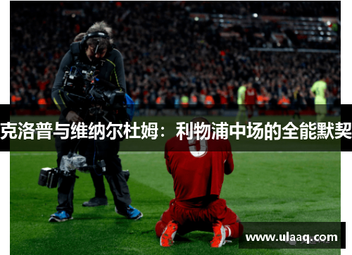 克洛普与维纳尔杜姆：利物浦中场的全能默契