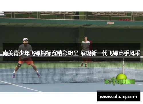 南美青少年飞镖锦标赛精彩纷呈 展现新一代飞镖高手风采