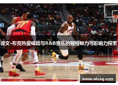 德文·布克热爱嘻哈与R&B音乐的独特魅力与影响力探索