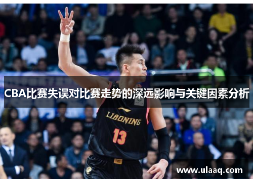CBA比赛失误对比赛走势的深远影响与关键因素分析