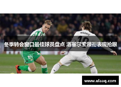 冬季转会窗口最佳球员盘点 洛塞尔索领衔表现抢眼