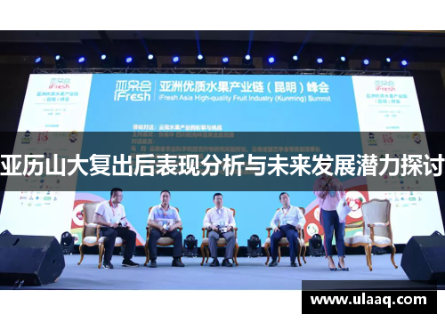 亚历山大复出后表现分析与未来发展潜力探讨