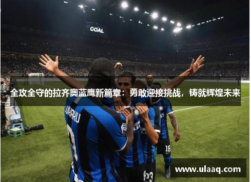 全攻全守的拉齐奥蓝鹰新篇章：勇敢迎接挑战，铸就辉煌未来