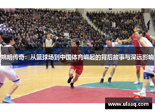 姚明传奇：从篮球场到中国体育崛起的背后故事与深远影响