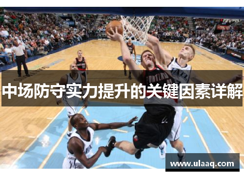 中场防守实力提升的关键因素详解