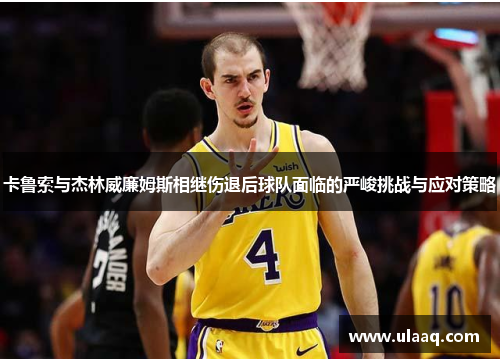 卡鲁索与杰林威廉姆斯相继伤退后球队面临的严峻挑战与应对策略