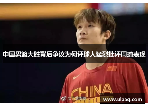中国男篮大胜背后争议为何评球人猛烈批评周琦表现