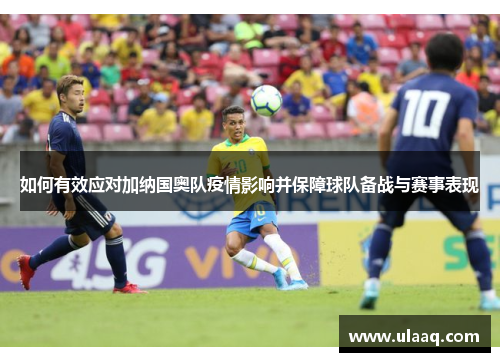如何有效应对加纳国奥队疫情影响并保障球队备战与赛事表现