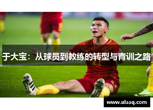 于大宝：从球员到教练的转型与青训之路