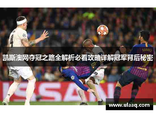 凯斯澳网夺冠之路全解析必看攻略详解冠军背后秘密