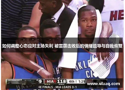 如何调整心态应对主场失利 被雷霆击败后的情绪疏导与自我恢复