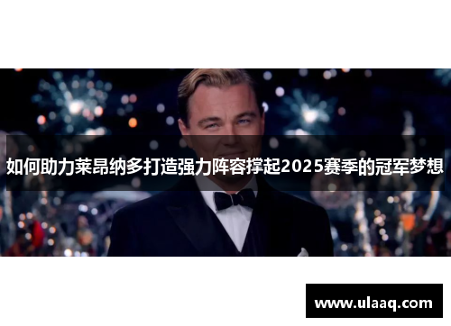 如何助力莱昂纳多打造强力阵容撑起2025赛季的冠军梦想