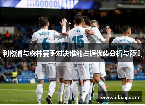利物浦与森林赛季对决谁能占据优势分析与预测