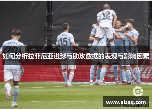 如何分析拉菲尼亚进球与助攻数据的表现与影响因素