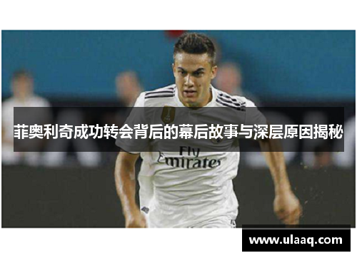 菲奥利奇成功转会背后的幕后故事与深层原因揭秘 菲奥利奇成功转会背后的幕后故事与深层原因揭秘