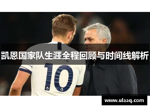 凯恩国家队生涯全程回顾与时间线解析