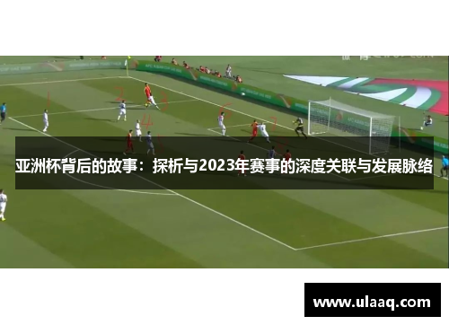 亚洲杯背后的故事：探析与2023年赛事的深度关联与发展脉络
