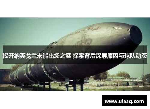 揭开纳英戈兰未能出场之谜 探索背后深层原因与球队动态